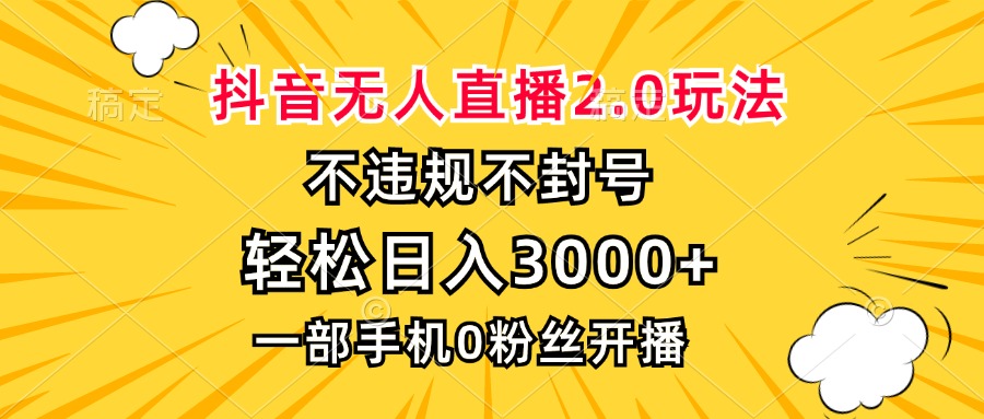 抖音无人直播2.0玩法，不违规不封号，轻松日入3000+，一部手机0粉开播-川融创客