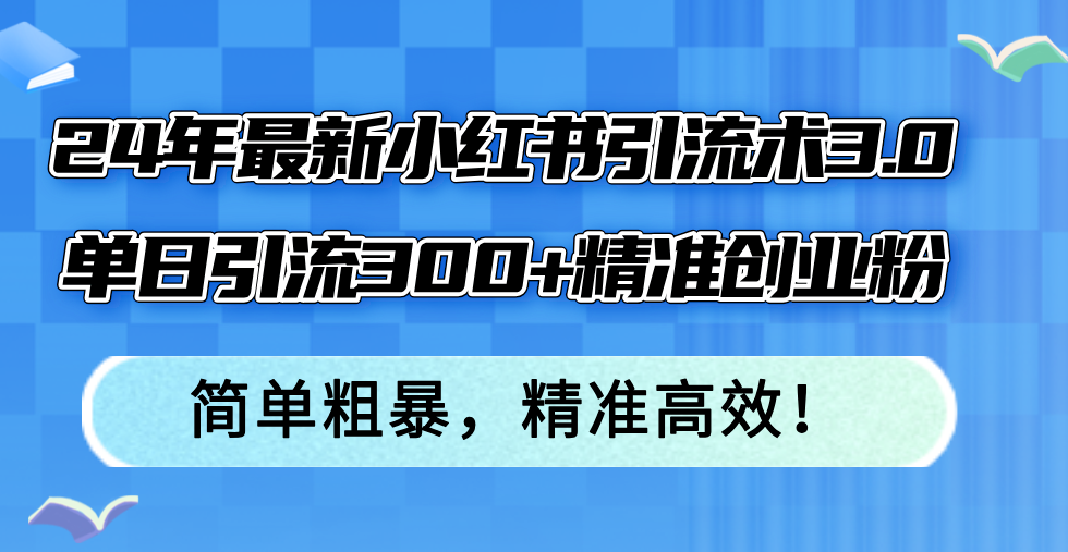 24年最新小红书引流术3.0，单日引流300+精准创业粉，简单粗暴，精准高效！-川融创客