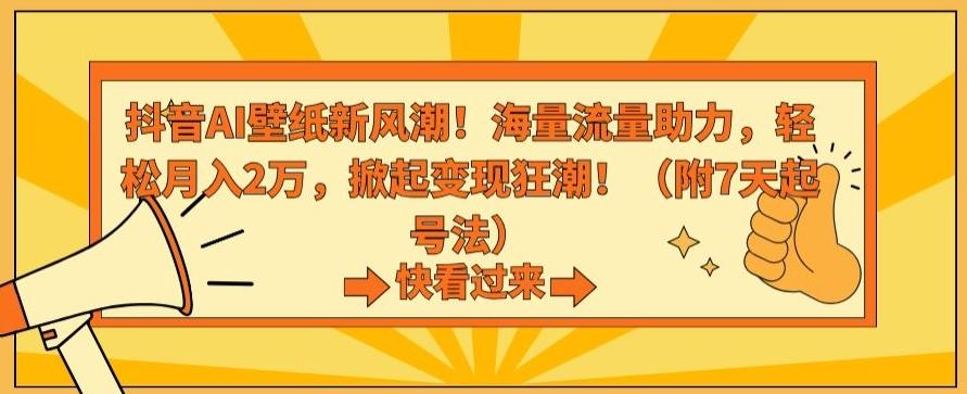 抖音AI壁纸新风潮！海量流量助力，轻松月入2万，掀起变现狂潮【揭秘】-川融创客
