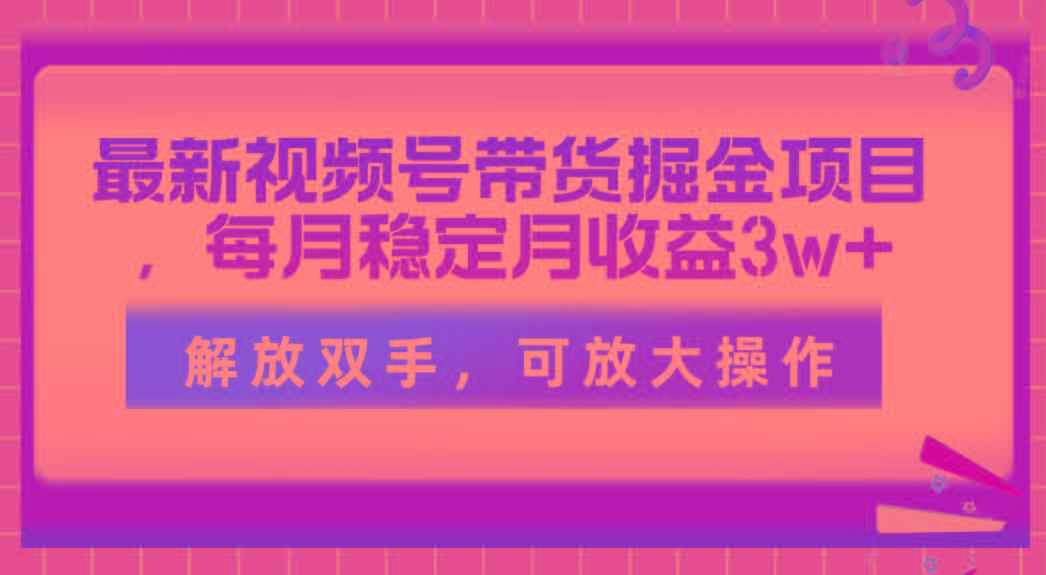 最新视频号带货掘金项目，每月稳定月收益3w+，解放双手，可放大操作-川融创客