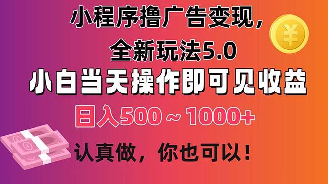 小程序撸广告变现，全新玩法5.0，小白当天操作即可上手，日收益 500~1000+-川融创客