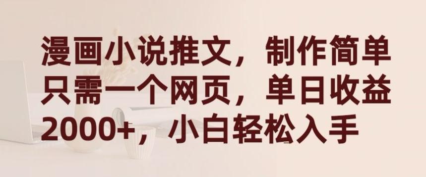 漫画小说推文，制作简单只需一个网页，单日收益2000+，小白轻松入手【揭秘】-川融创客