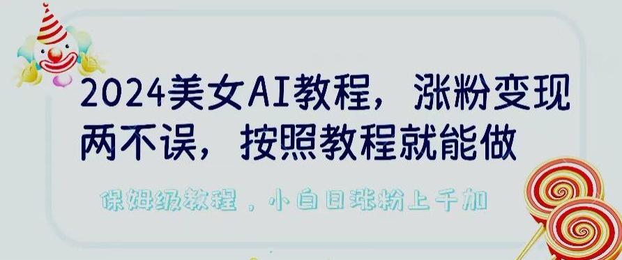 2024美女AI教程，涨粉变现两不误，按照教程制作就能做，平台低概率检测出是AI制作【揭秘】-川融创客