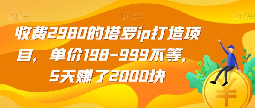 收费2980的塔罗ip打造项目，单价198-999不等，5天赚了2000块【揭秘】-川融创客