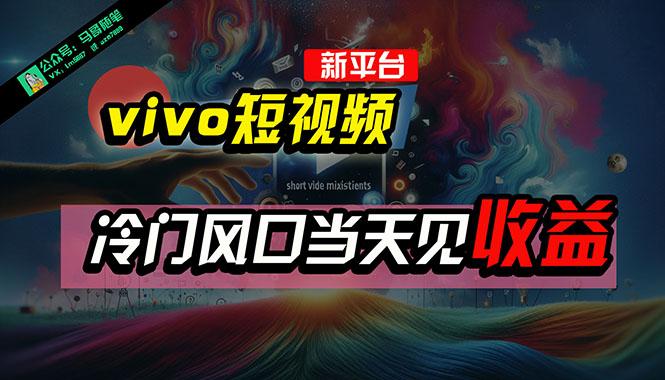 全新平台vivo短视频，新风口AI混剪无脑搬运，冷门风口当天见收益，7天…-川融创客