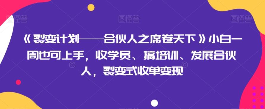 《裂变计划——合伙人之席卷天下》小白一周也可上手，收学员、搞培训、发展合伙人，裂变式收单变现-川融创客