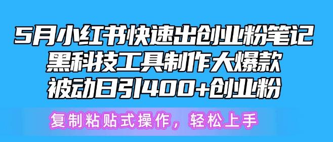 5月小红书快速出创业粉笔记，黑科技工具制作大爆款，被动日引400+创业粉【揭秘】-川融创客
