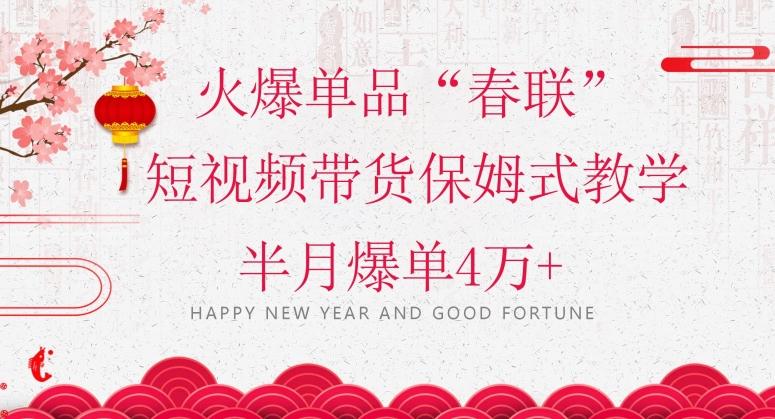 蓝海风口项目，火爆单品“春联”短视频带货保姆式教学，半月爆单4万+【揭秘】-川融创客