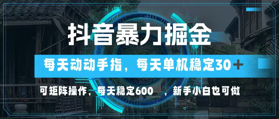抖音暴力掘金，动动手指就可以，单机30+，可矩阵操作，每天稳定600+，…-川融创客