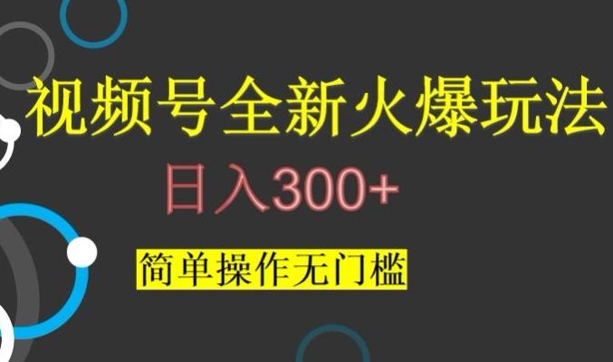 视频号最新爆火玩法，日入300+，简单操作无门槛【揭秘】-川融创客