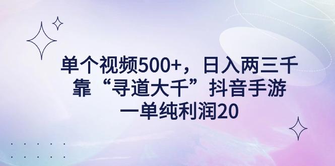 单个视频500+，日入两三千轻轻松松，靠“寻道大千”抖音手游，一单纯利…-川融创客