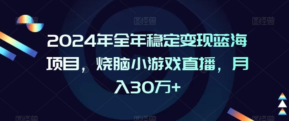 2024年全年稳定变现蓝海项目，烧脑小游戏直播，月入30万+【揭秘】-川融创客