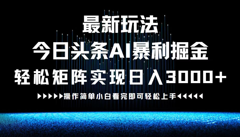 最新今日头条AI暴利掘金玩法，轻松矩阵日入3000+-川融创客