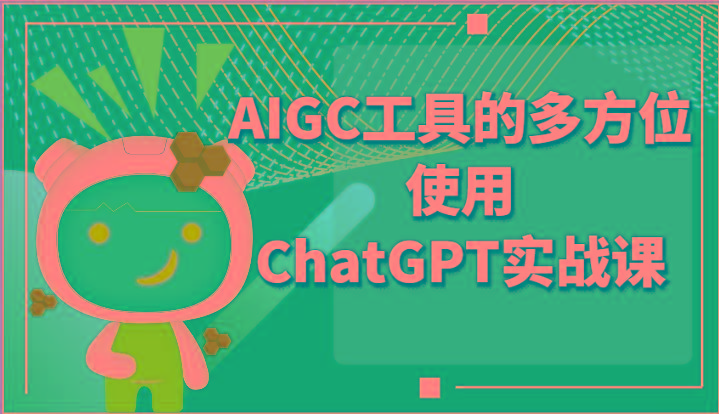 ai掘金系列课程-AIGC工具的多方位使用ChatGPT实战课-川融创客