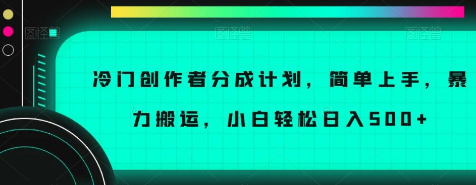 冷门创作者分成计划，简单上手，暴力搬运，小白轻松日入500+【揭秘】-川融创客