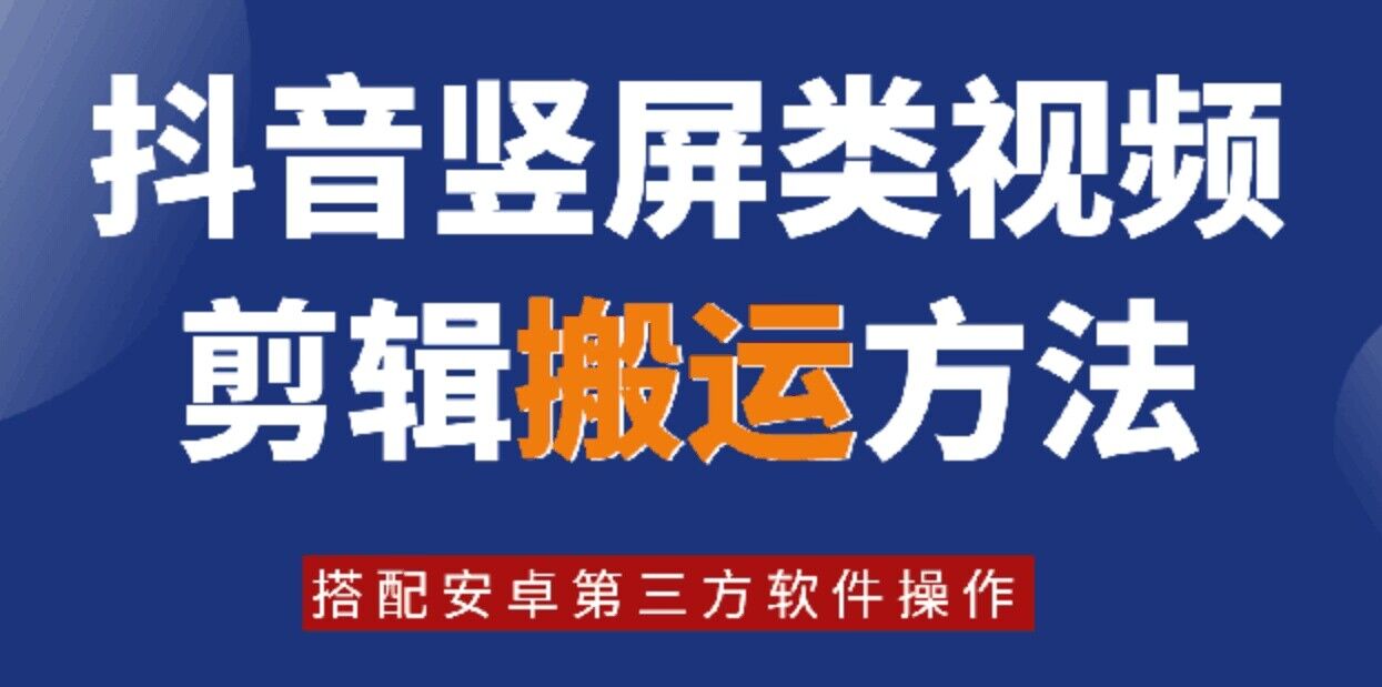 8月日最新抖音竖屏类视频剪辑搬运技术，搭配安卓第三方软件操作-川融创客