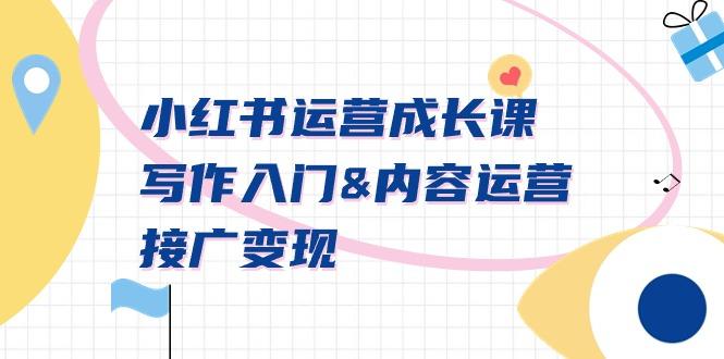 小红书运营成长课，写作入门&内容运营&接广变现【文档课】-川融创客