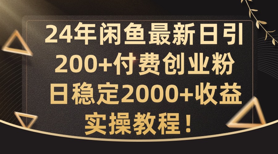 24年闲鱼最新日引200+付费创业粉日稳2000+收益，实操教程【揭秘】-川融创客