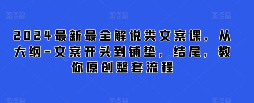 2024最新最全解说类文案课，从大纲-文案开头到铺垫，结尾，教你原创整套流程-川融创客