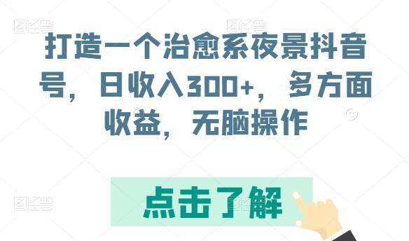 打造一个治愈系夜景抖音号，日收入300+，多方面收益，无脑操作【揭秘】-川融创客