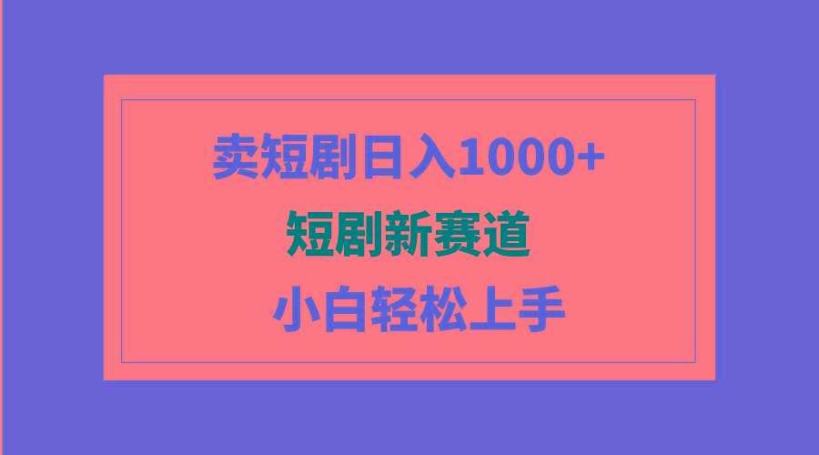 (9467期)短剧新赛道：卖短剧日入1000+，小白轻松上手，可批量-川融创客