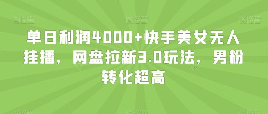 单日利润4000+快手美女无人挂播，网盘拉新3.0玩法，男粉转化超高【揭秘】-川融创客
