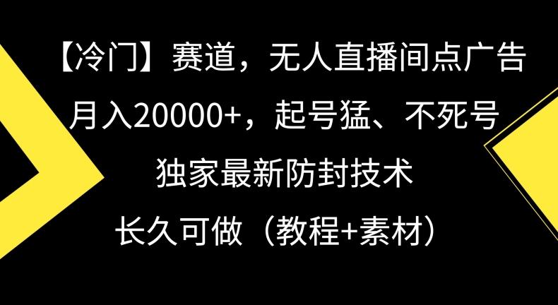 冷门赛道，无人直播间点广告，月入20000+，起号猛、不死号，独家最新防封技术【揭秘】-川融创客