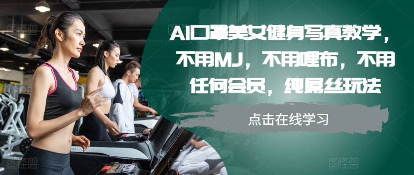 AI口罩美女健身写真教学，不用MJ，不用哩布，不用任何会员，纯屌丝玩法-川融创客