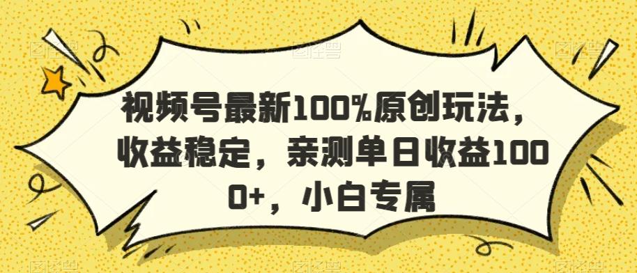 视频号最新100%原创玩法，收益稳定，亲测单日收益1000+，小白专属【揭秘】-川融创客