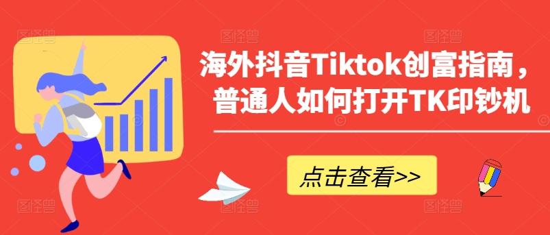 海外抖音Tiktok创富指南，普通人如何打开TK印钞机-川融创客