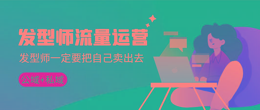 发型师 流量运营，发型师一定要把自己卖出去(公域+私城)高清无水印-川融创客