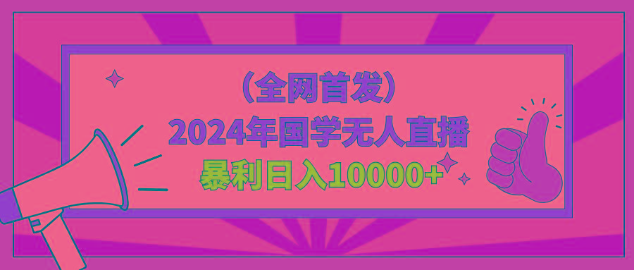 2024年国学无人直播暴力日入10000+小白也可操作-川融创客
