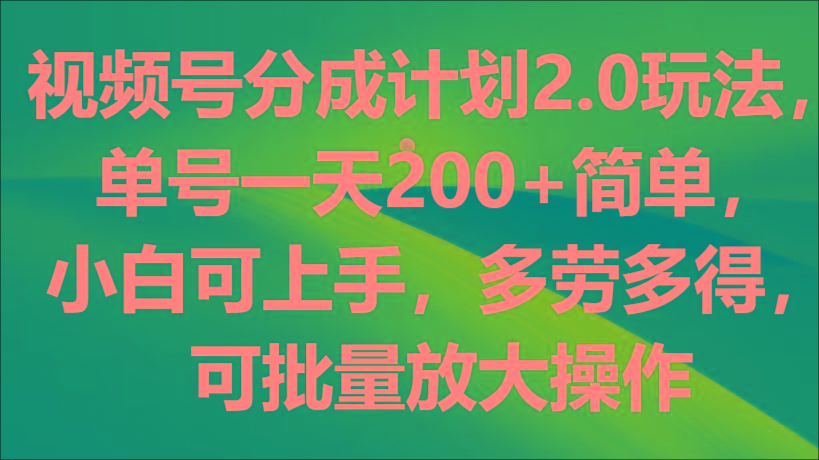 视频号分成计划2.0玩法，单号一天200+简单，小白可上手，多劳多得，可批量放大操作-川融创客