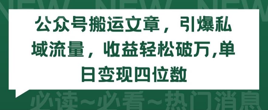 公众号搬运文章,引爆私域流量,收益轻松破万,单日变现四位数【揭秘】