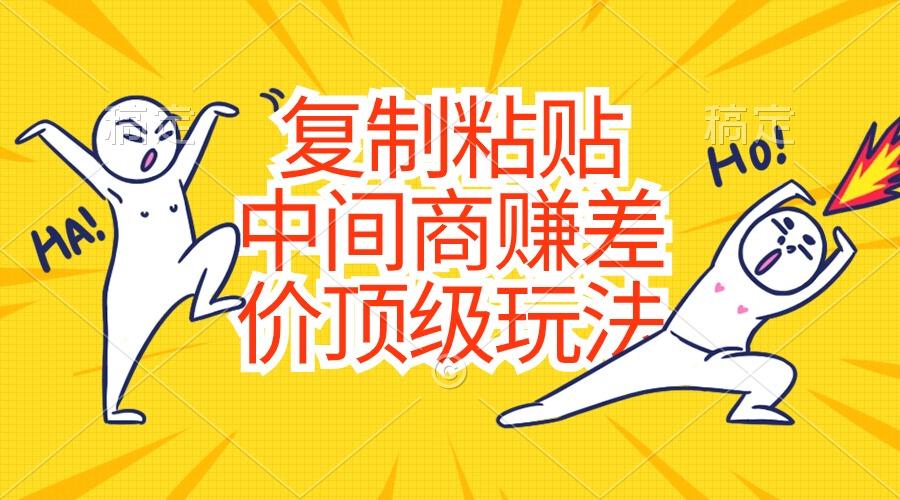 复制粘贴，中间商赚差价顶级玩法，零成本，硬通货-川融创客