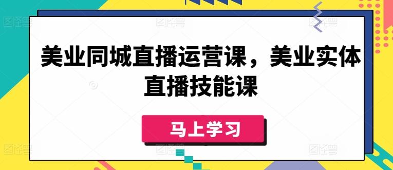 美业同城直播运营课，美业实体直播技能课-川融创客