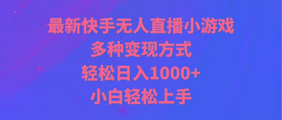 最新快手无人直播小游戏，多种变现方式，轻松日入1000+小白轻松上手-川融创客