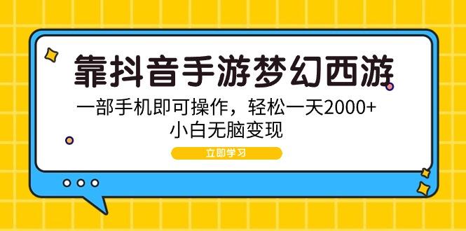 (9452期)靠抖音手游梦幻西游，一部手机即可操作，轻松一天2000+，小白无脑变现-川融创客