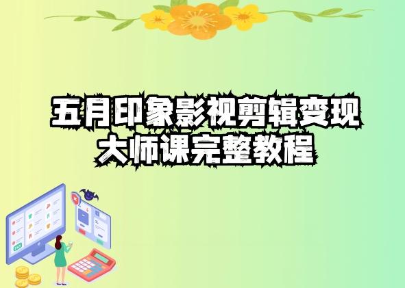 五自印象影视剪辑变现大师课完整教程-川融创客