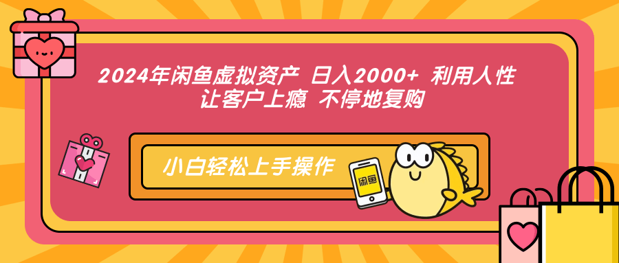 2024年闲鱼虚拟资产 日入2000+ 利用人性 让客户上瘾 不停地复购-川融创客