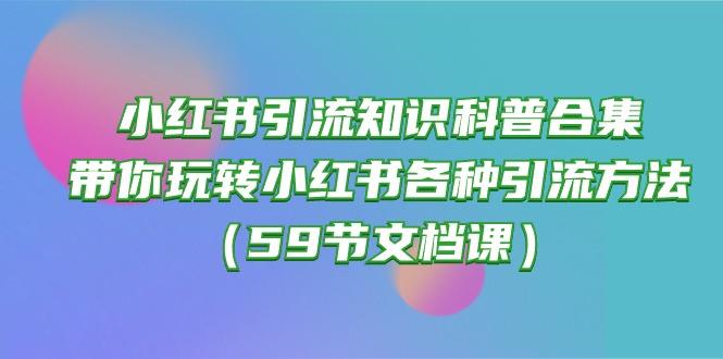 小红书引流知识科普合集，带你玩转小红书各种引流方法(59节文档课-川融创客