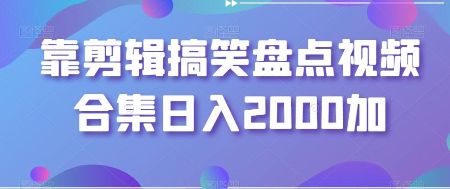 靠剪辑搞笑盘点视频合集日入2000加【揭秘】-川融创客