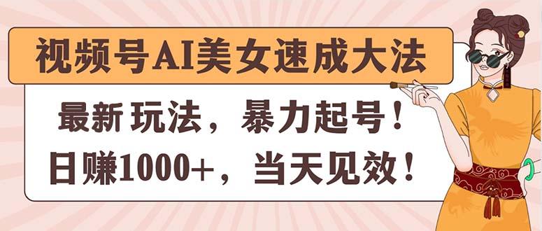 视频号AI美女速成大法，暴力起号，日赚1000+，当天见效-川融创客