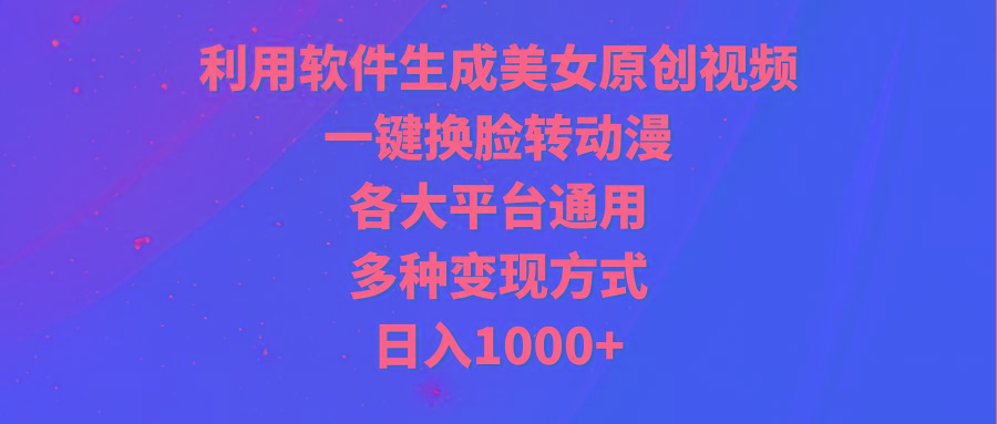 (9482期)利用软件生成美女原创视频，一键换脸转动漫，各大平台通用，多种变现方式-川融创客