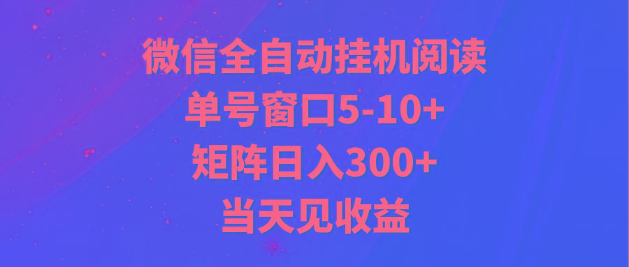 全自动挂机阅读 单号窗口5-10+ 矩阵日入300+ 当天见收益-川融创客