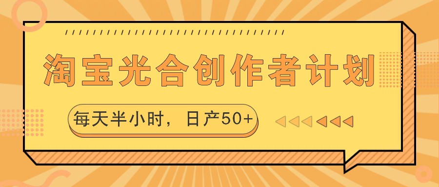 淘宝光合创作者计划，每天半小时，日产50+-川融创客