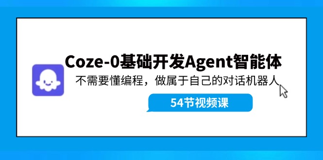 Coze-0基础开发 Agent智能体教程：不需要懂编程，做属于自己的对话机器人-川融创客