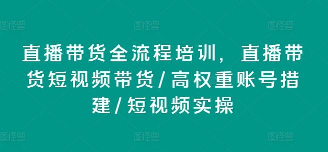直播带货全流程培训，直播带货短视频带货/高权重账号措建/短视频实操-川融创客