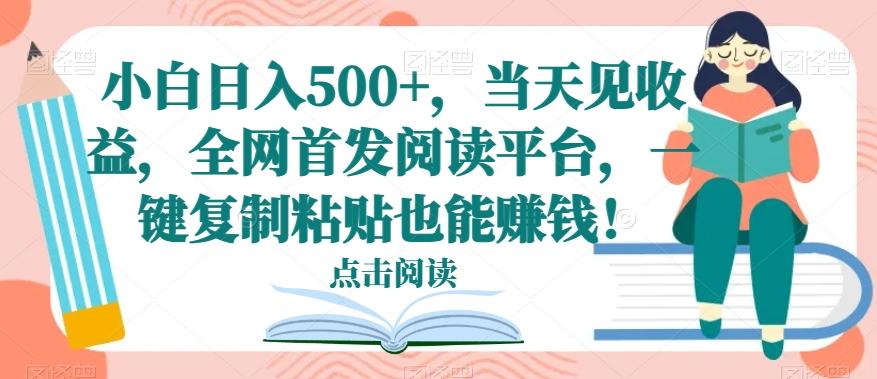 小白日入500+，当天见收益，全网首发阅读平台，一键复制粘贴也能赚钱！-川融创客