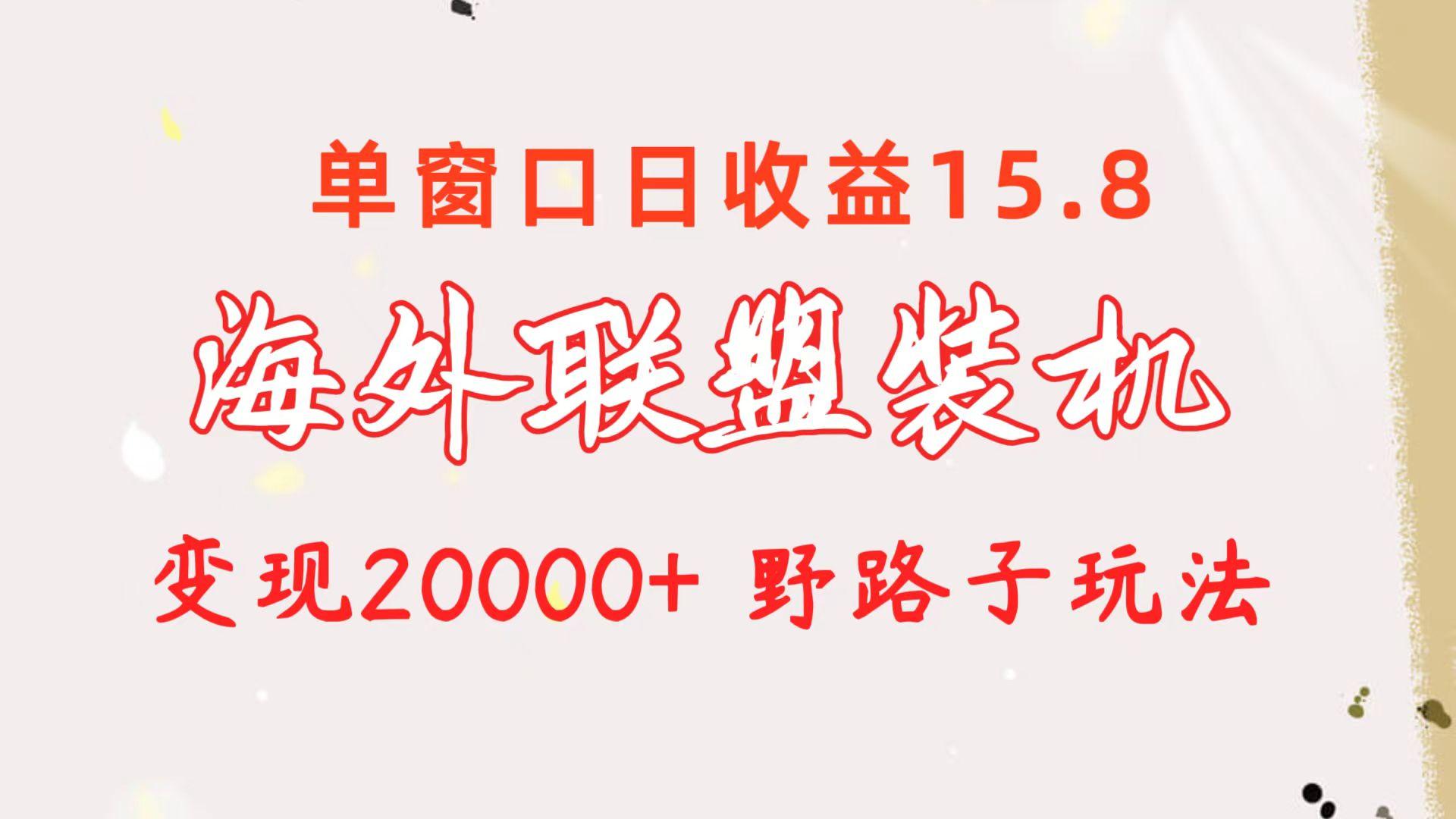 海外联盟装机 单窗口日收益15.8  变现20000+ 野路子玩法-川融创客